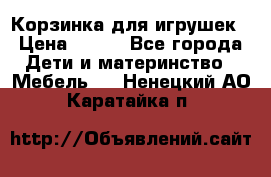 Корзинка для игрушек › Цена ­ 300 - Все города Дети и материнство » Мебель   . Ненецкий АО,Каратайка п.